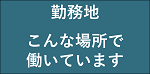 勤務地 こんな場所で働いています